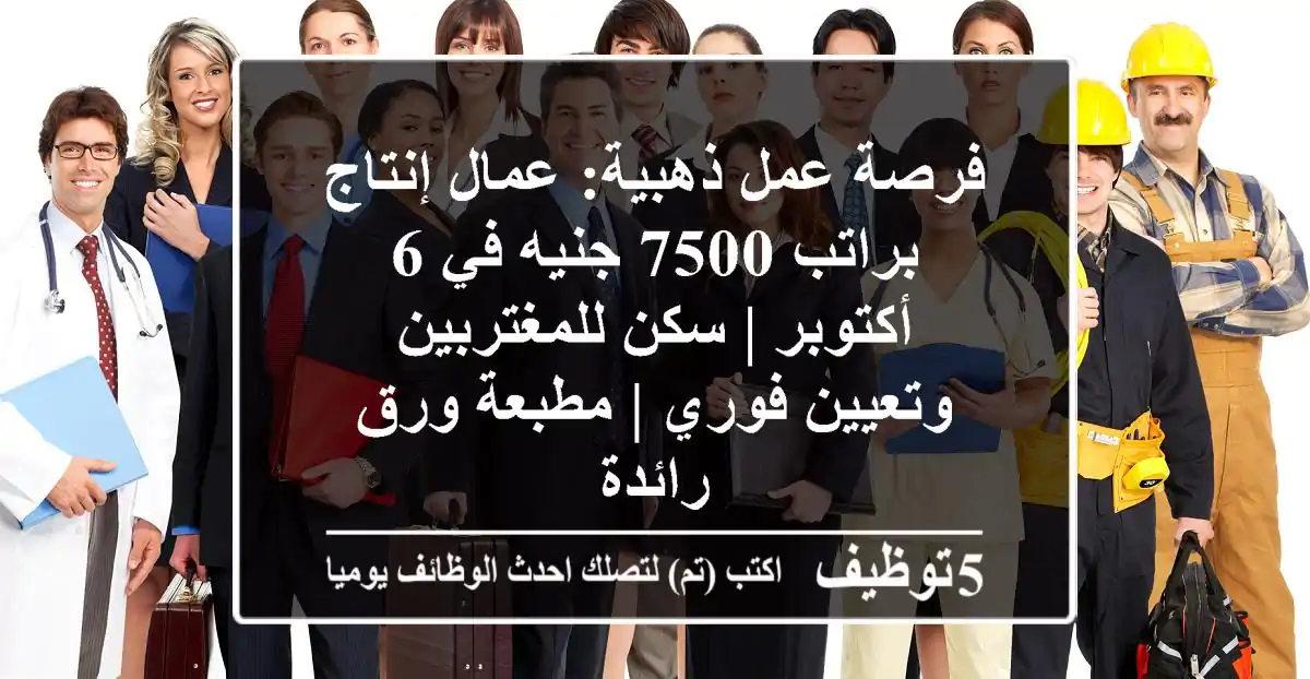 فرصة عمل ذهبية: عمال إنتاج براتب 7500 جنيه في 6 أكتوبر | سكن للمغتربين وتعيين فوري | مطبعة ورق رائدة