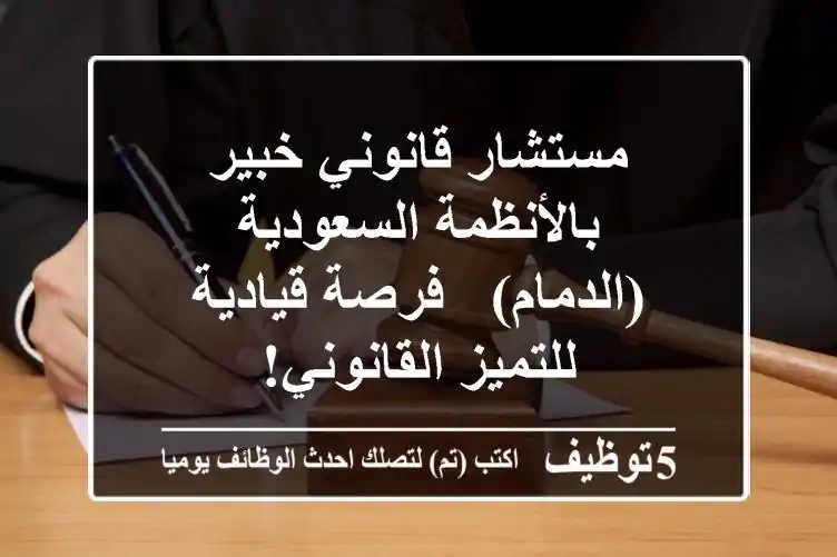 مستشار قانوني خبير بالأنظمة السعودية (الدمام) - فرصة قيادية للتميز القانوني!