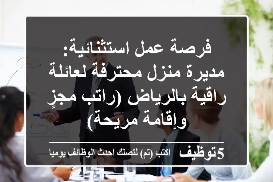 فرصة عمل استثنائية: مديرة منزل محترفة لعائلة راقية بالرياض (راتب مجزٍ وإقامة مريحة)