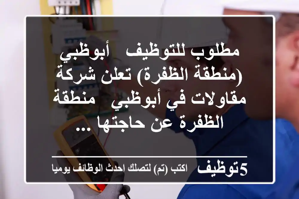 مطلوب للتوظيف - أبوظبي (منطقة الظفرة) تعلن شركة مقاولات في أبوظبي - منطقة الظفرة عن حاجتها ...