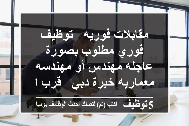 مقابلات فوريه - توظيف فوري مطلوب بصورة عاجله مهندس أو مهندسه معماريه خبرة دبي - قرب الجداف ...