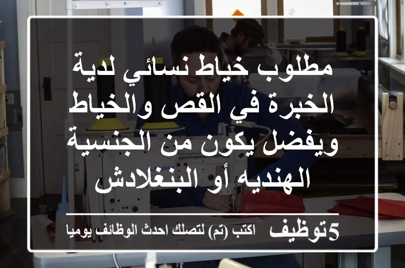 مطلوب خياط نسائي لدية الخبرة في القص والخياط ويفضل يكون من الجنسية الهنديه أو البنغلادش