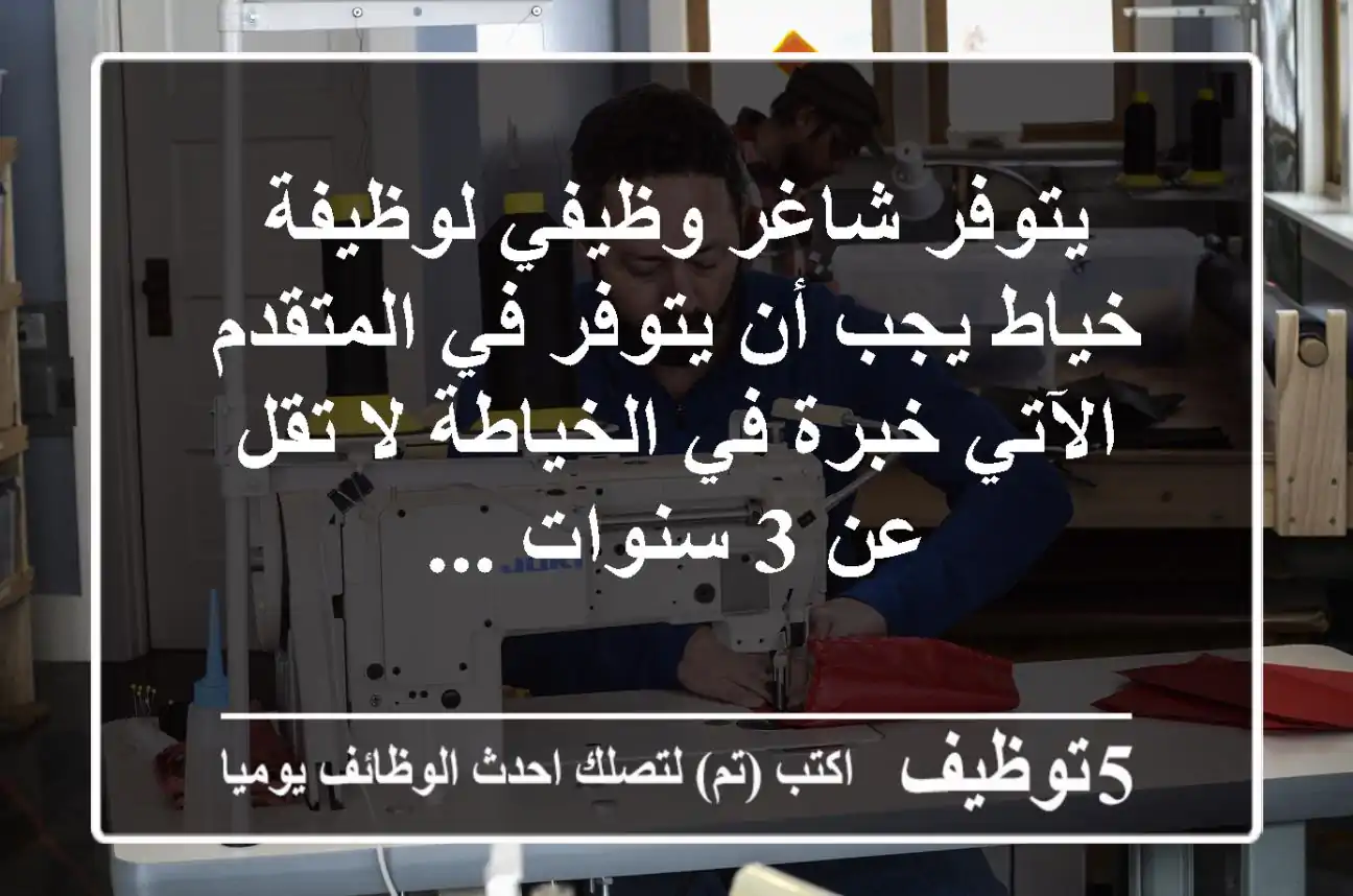 يتوفر شاغر وظيفي لوظيفة خياط يجب أن يتوفر في المتقدم الآتي خبرة في الخياطة لا تقل عن 3 سنوات ...