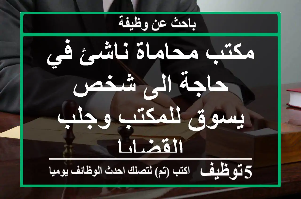 مكتب محاماة ناشئ في حاجة الى شخص يسوق للمكتب وجلب القضايا