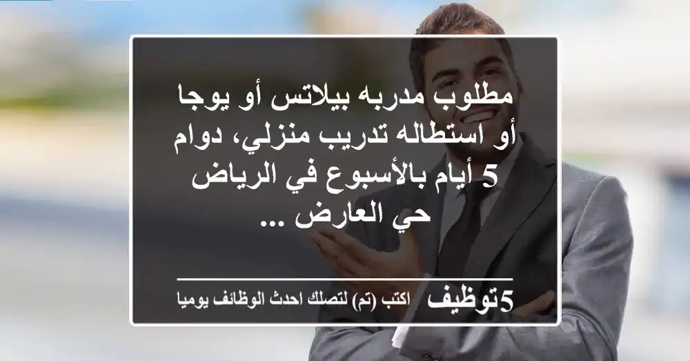 مطلوب مدربه بيلاتس أو يوجا أو استطاله تدريب منزلي، دوام 5 أيام بالأسبوع في الرياض حي العارض ...