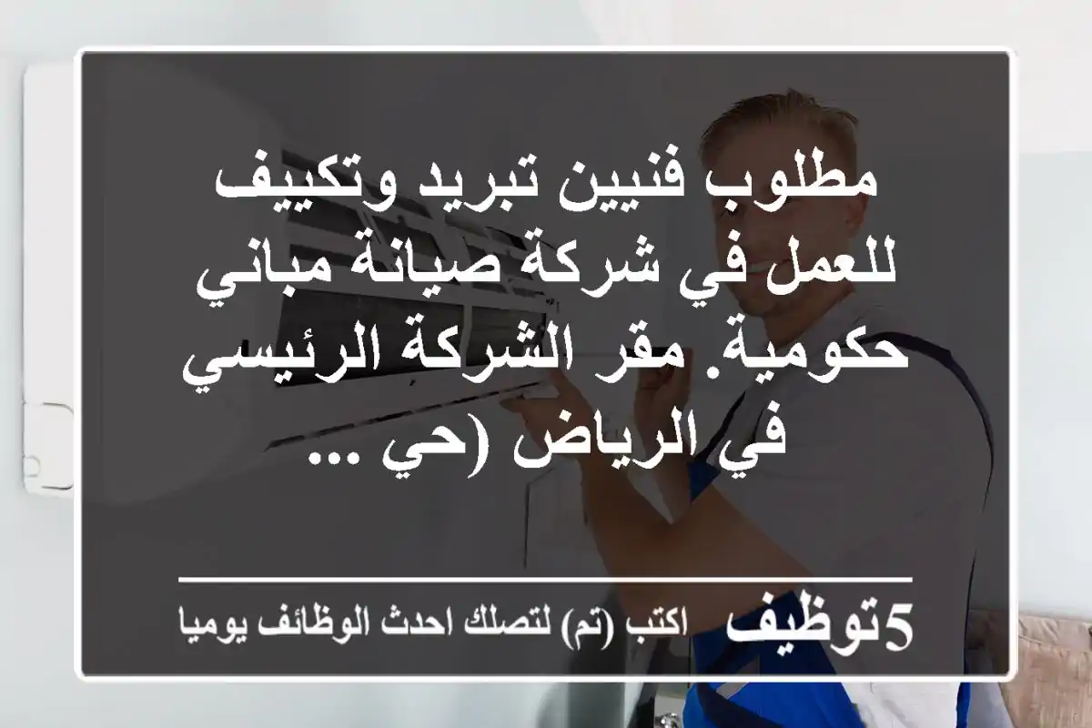 مطلوب فنيين تبريد وتكييف للعمل في شركة صيانة مباني حكومية. مقر الشركة الرئيسي في الرياض (حي ...