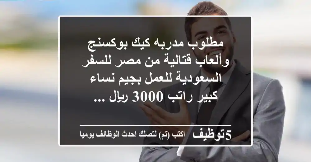 مطلوب مدربه كيك بوكسنج وألعاب قتالية من مصر للسفر السعودية للعمل بجيم نساء كبير راتب 3000 ريال ...