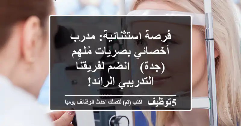 فرصة استثنائية: مدرب أخصائي بصريات مُلهِم (جدة) - انضم لفريقنا التدريبي الرائد!