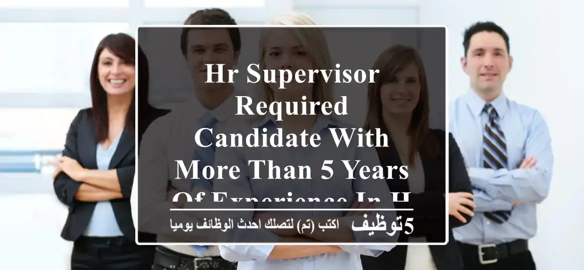 hr supervisor required candidate with more than 5 years of experience in hr and recruitment ...