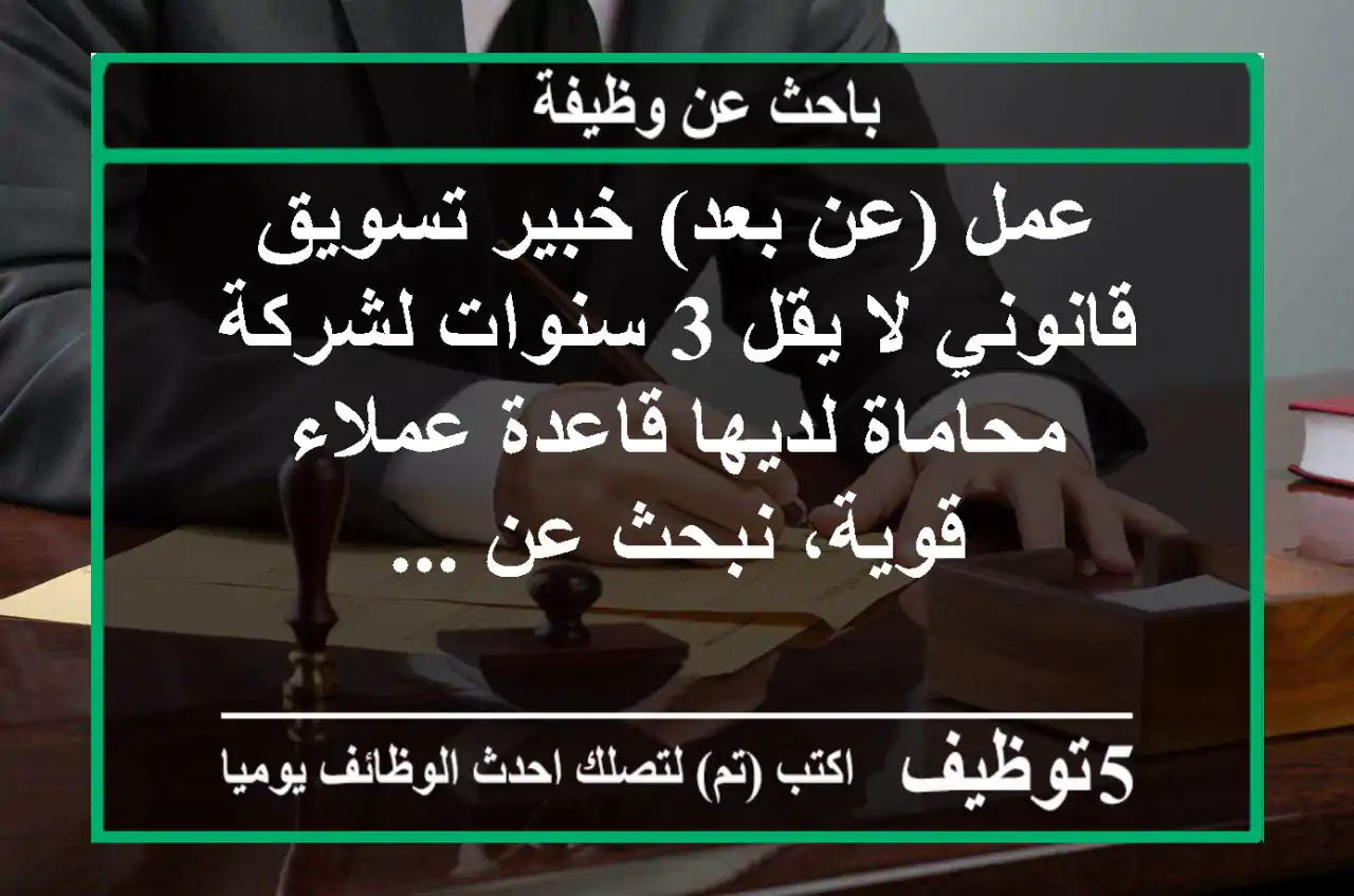 عمل (عن بعد) خبير تسويق قانوني لا يقل 3 سنوات لشركة محاماة لديها قاعدة عملاء قوية، نبحث عن ...