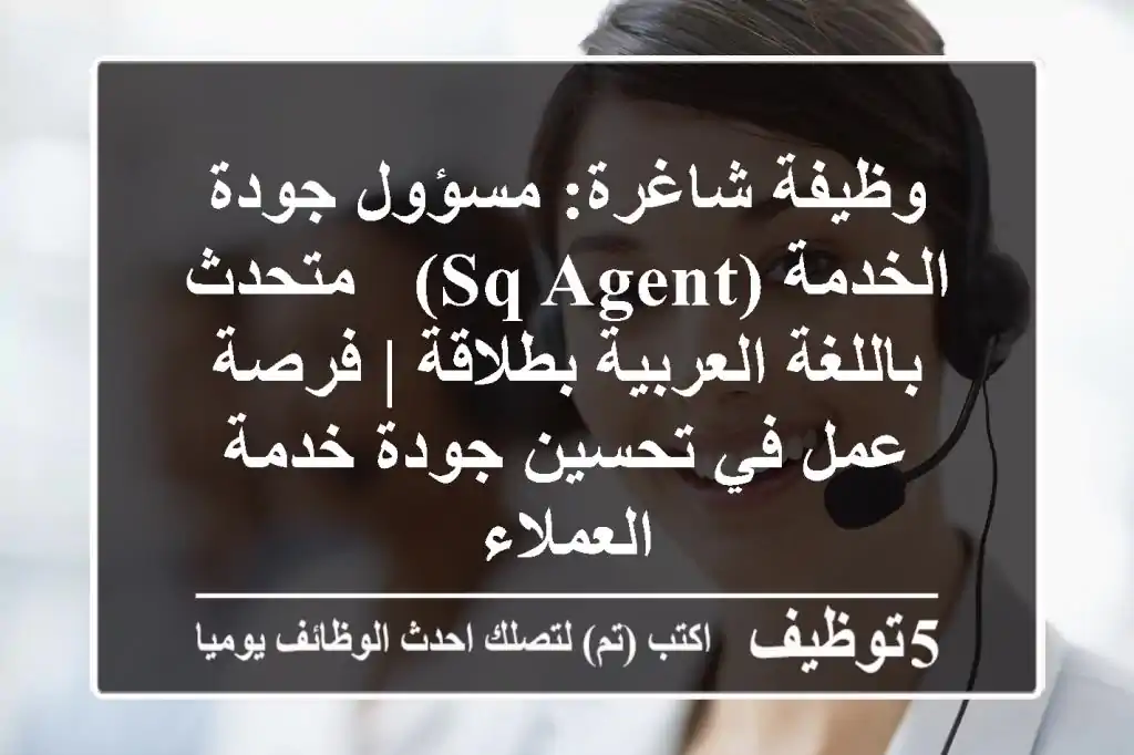 وظيفة شاغرة: مسؤول جودة الخدمة (SQ Agent) - متحدث باللغة العربية بطلاقة | فرصة عمل في تحسين جودة خدمة العملاء