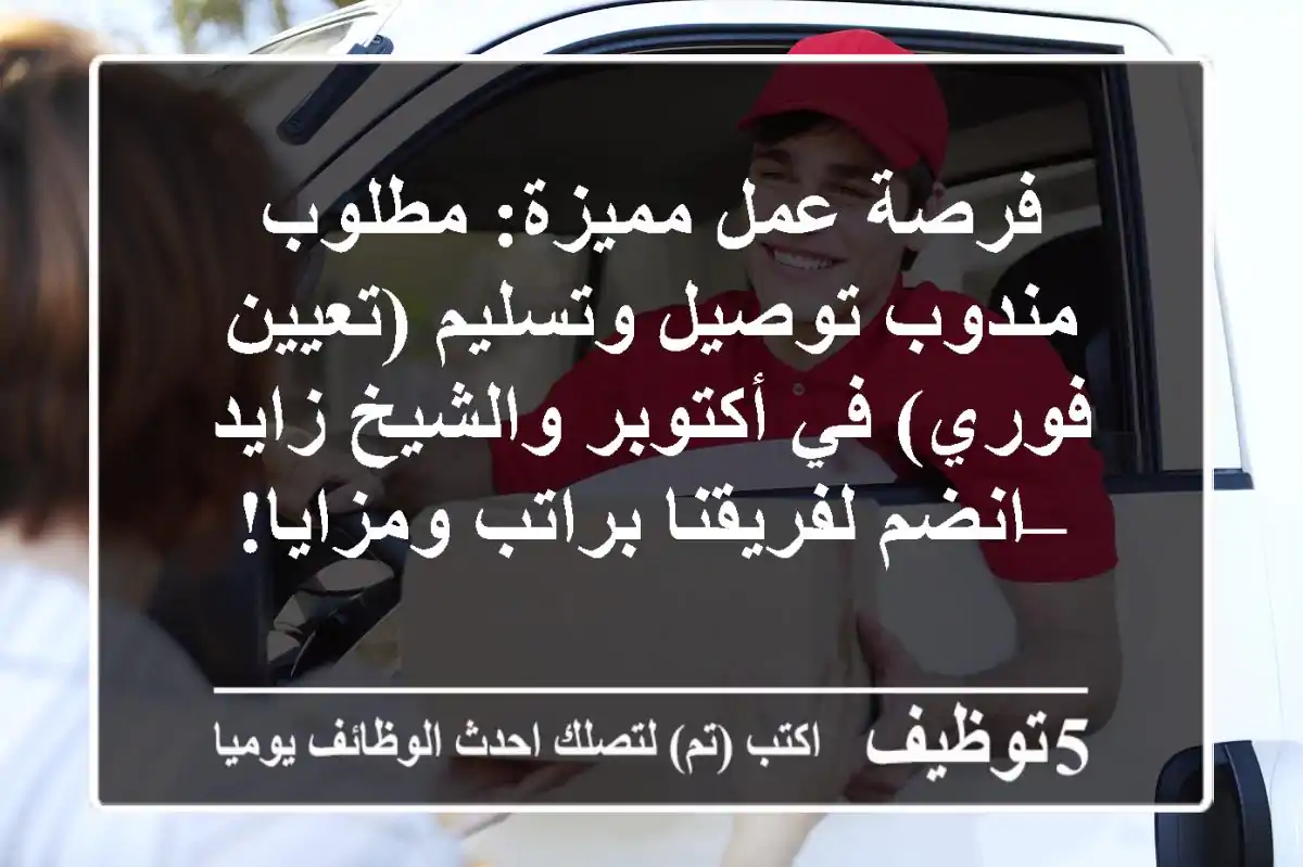 فرصة عمل مميزة: مطلوب مندوب توصيل وتسليم (تعيين فوري) في أكتوبر والشيخ زايد – انضم لفريقنا براتب ومزايا!