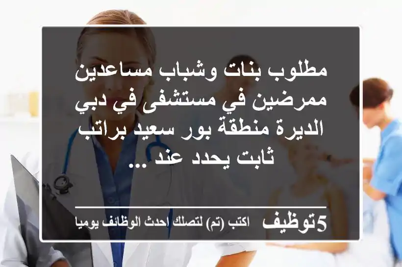 مطلوب بنات وشباب مساعدين ممرضين في مستشفى في دبي الديرة منطقة بور سعيد براتب ثابت يحدد عند ...