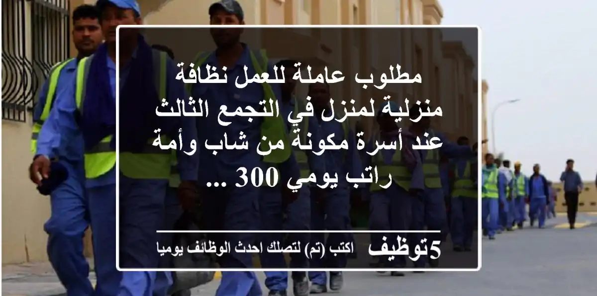 مطلوب عاملة للعمل نظافة منزلية لمنزل في التجمع الثالث عند أسرة مكونة من شاب وأمة راتب يومي 300 ...