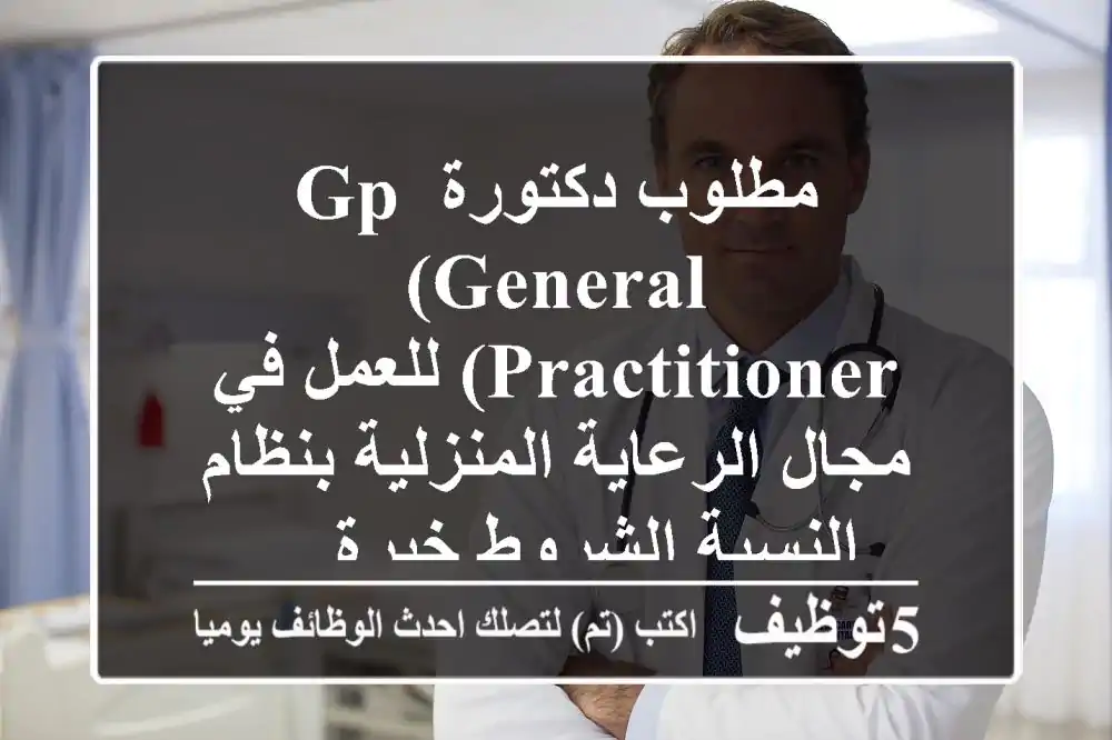 مطلوب دكتورة gp (general practitioner) للعمل في مجال الرعاية المنزلية بنظام النسبة الشروط خبرة ...