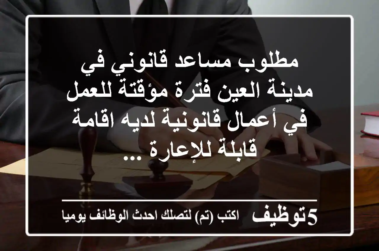 مطلوب مساعد قانوني في مدينة العين فترة مؤقتة للعمل في أعمال قانونية لديه اقامة قابلة للإعارة ...