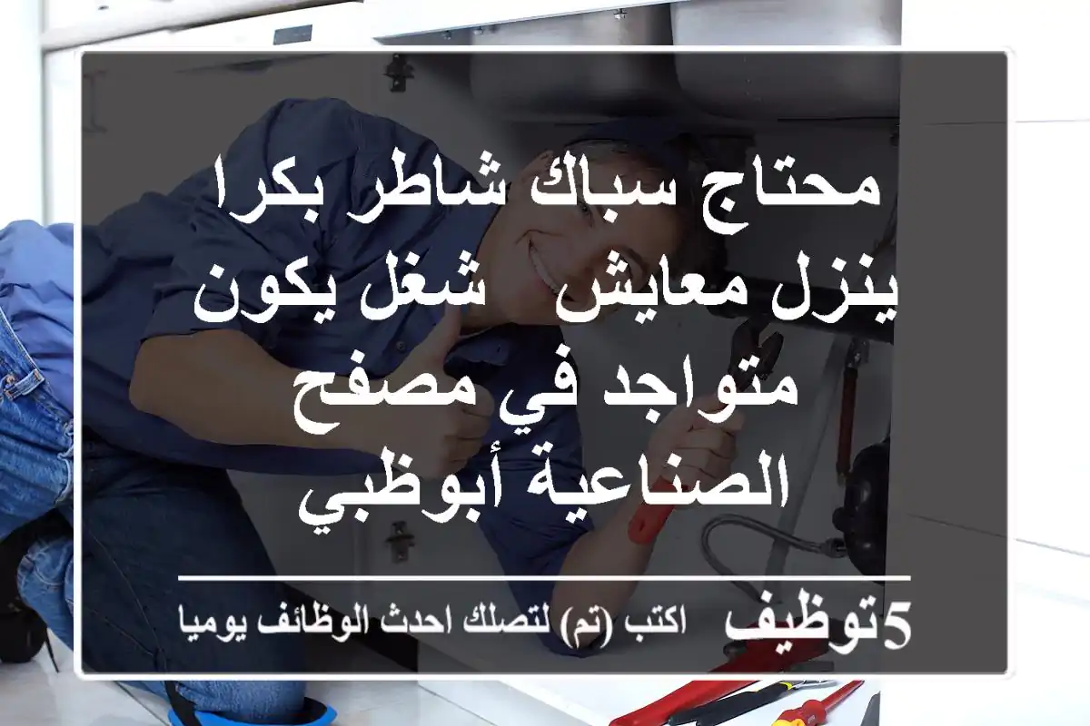 محتاج سباك شاطر بكرا ينزل معايش - شغل يكون متواجد في مصفح الصناعية أبوظبي