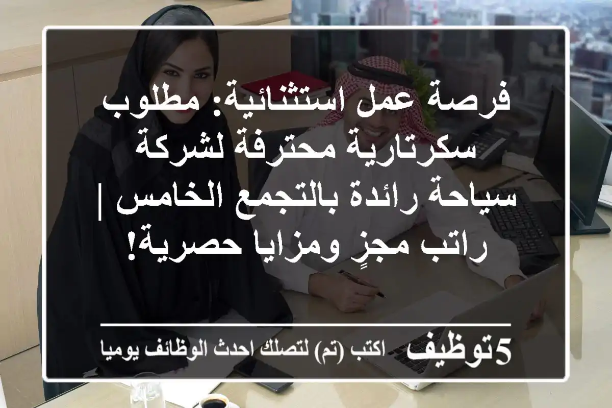 فرصة عمل استثنائية: مطلوب سكرتارية محترفة لشركة سياحة رائدة بالتجمع الخامس | راتب مجزٍ ومزايا حصرية!