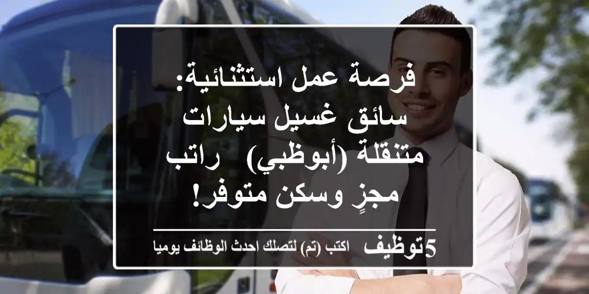 فرصة عمل استثنائية: سائق غسيل سيارات متنقلة (أبوظبي) - راتب مجزٍ وسكن متوفر!