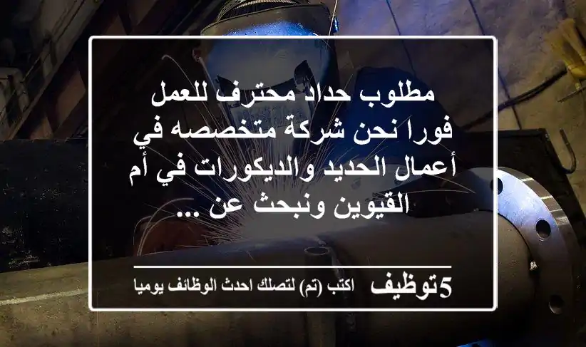 مطلوب حداد محترف للعمل فورا نحن شركة متخصصه في أعمال الحديد والديكورات في أم القيوين ونبحث عن ...