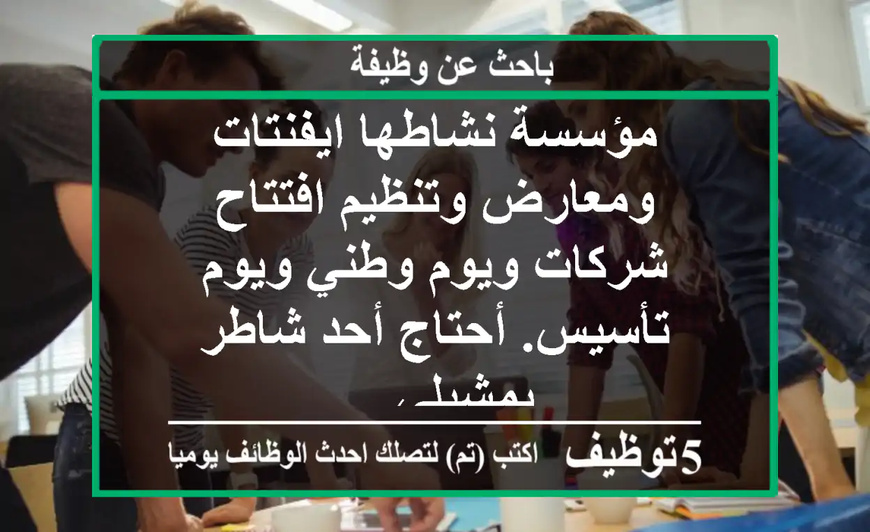 مؤسسة نشاطها ايفنتات ومعارض وتنظيم افتتاح شركات ويوم وطني ويوم تأسيس. أحتاج أحد شاطر يمشيلي ...