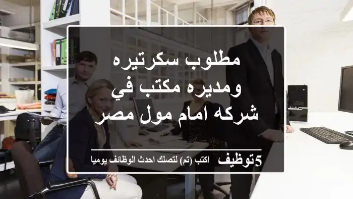 مطلوب سكرتيره ومديره مكتب في شركه امام مول مصر