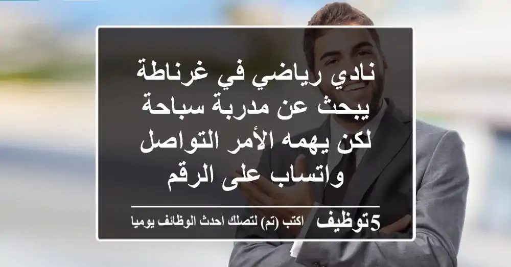 نادي رياضي في غرناطة يبحث عن مدربة سباحة لكن يهمه الأمر التواصل واتساب على الرقم