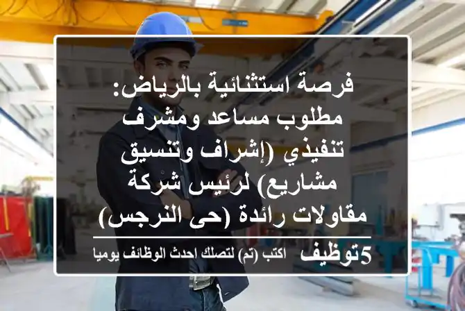 فرصة استثنائية بالرياض: مطلوب مساعد ومشرف تنفيذي (إشراف وتنسيق مشاريع) لرئيس شركة مقاولات رائدة (حي النرجس)
