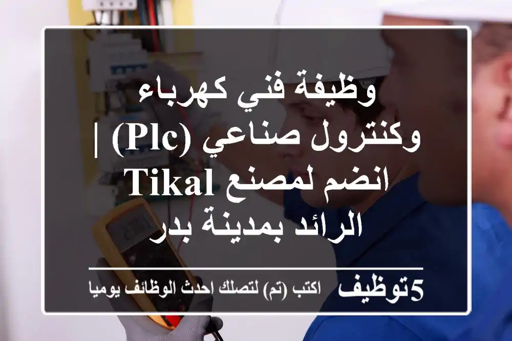 وظيفة فني كهرباء وكنترول صناعي (PLC) | انضم لمصنع Tikal الرائد بمدينة بدر