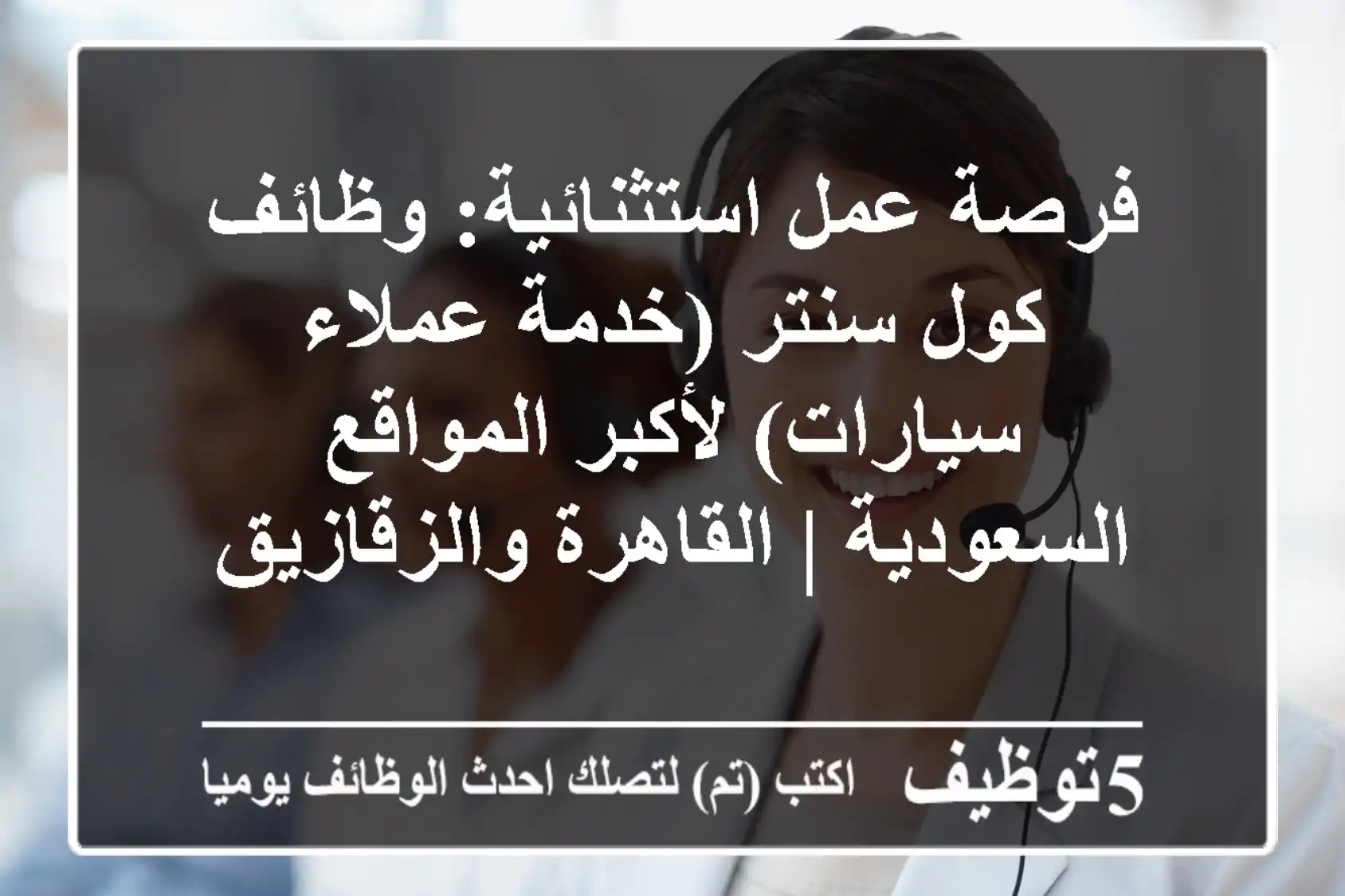 فرصة عمل استثنائية: وظائف كول سنتر (خدمة عملاء سيارات) لأكبر المواقع السعودية | القاهرة والزقازيق