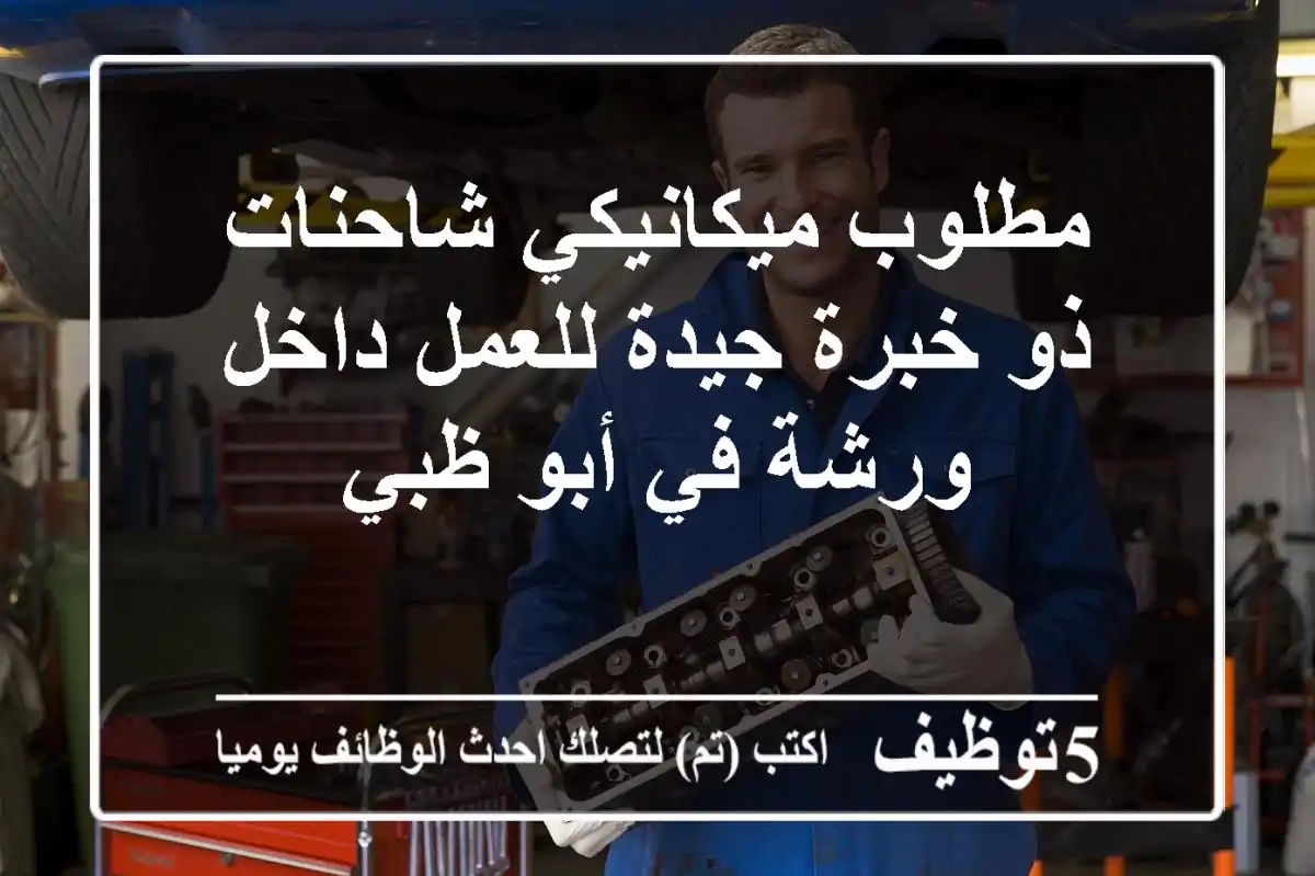 مطلوب ميكانيكي شاحنات ذو خبرة جيدة للعمل داخل ورشة في أبو ظبي