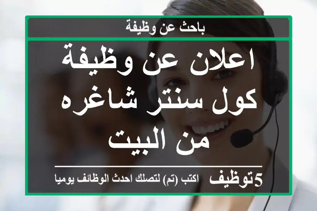 اعلان عن وظيفة كول سنتر شاغره من البيت