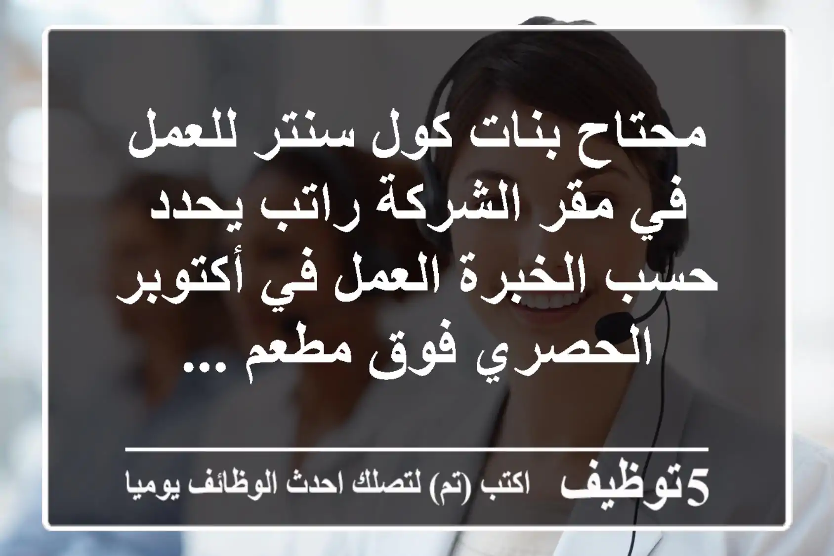 محتاح بنات كول سنتر للعمل في مقر الشركة راتب يحدد حسب الخبرة العمل في أكتوبر الحصري فوق مطعم ...