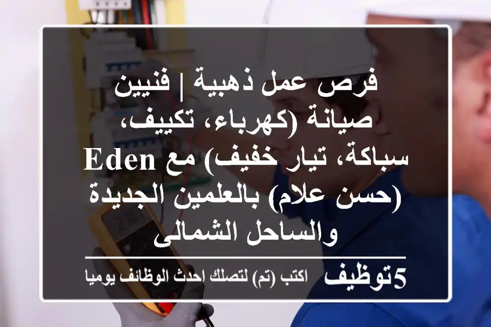 فرص عمل ذهبية | فنيين صيانة (كهرباء، تكييف، سباكة، تيار خفيف) مع Eden (حسن علام) بالعلمين الجديدة والساحل الشمالي