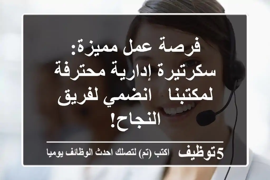 فرصة عمل مميزة: سكرتيرة إدارية محترفة لمكتبنا - انضمي لفريق النجاح!