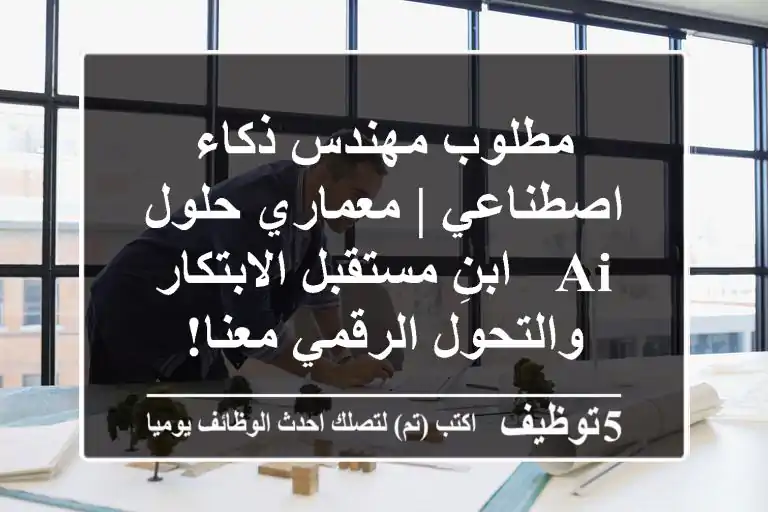 مطلوب مهندس ذكاء اصطناعي | معماري حلول AI - ابنِ مستقبل الابتكار والتحول الرقمي معنا!