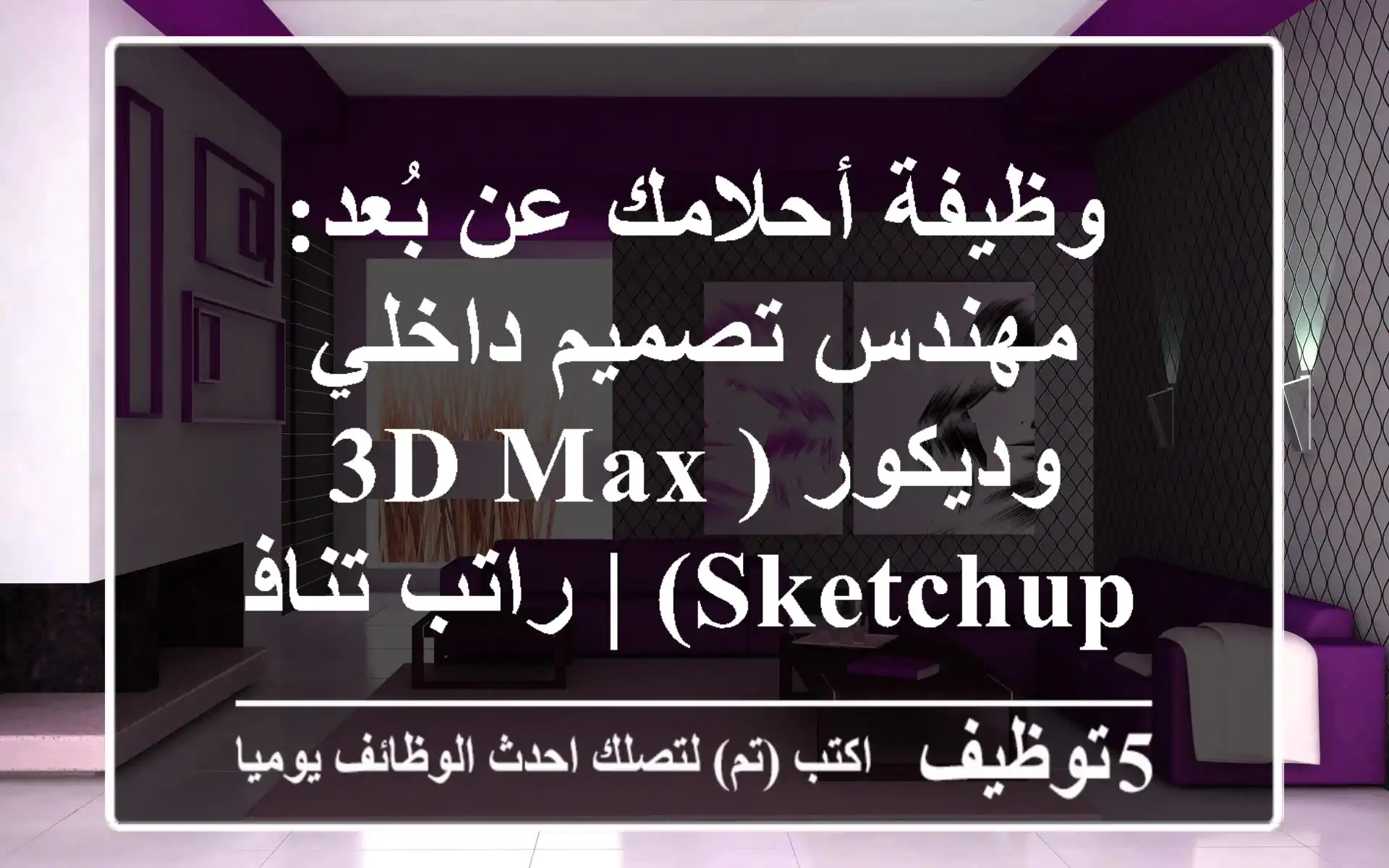 وظيفة أحلامك عن بُعد: مهندس تصميم داخلي وديكور (3D Max/SketchUp) | راتب تنافسي