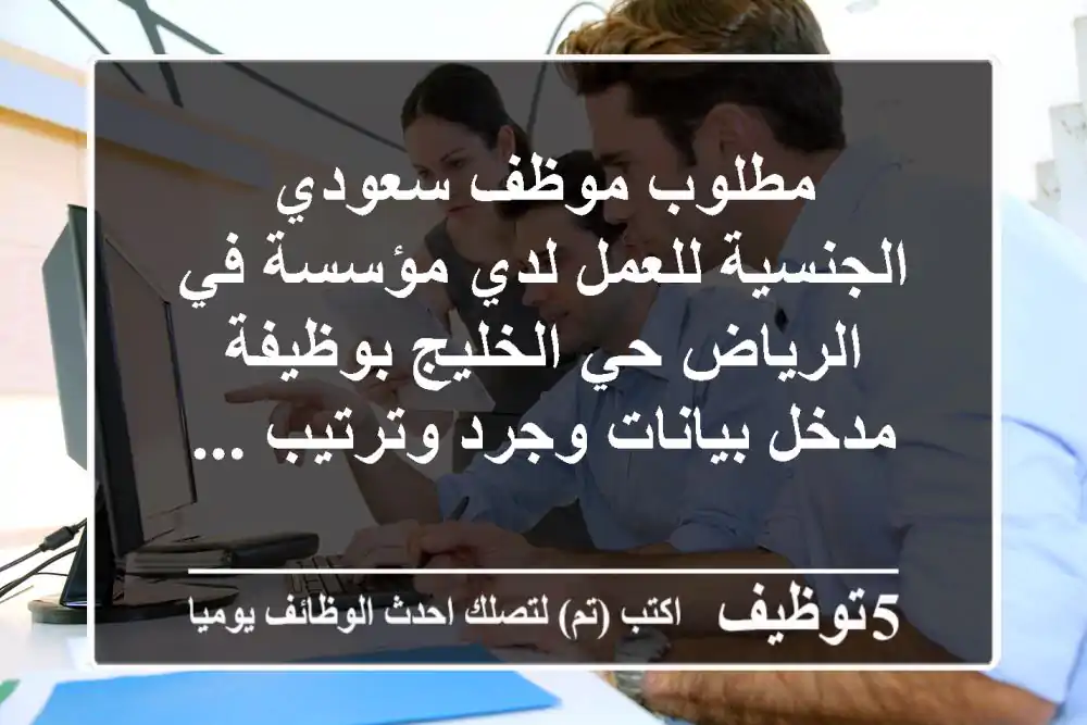 مطلوب موظف سعودي الجنسية للعمل لدي مؤسسة في الرياض حي الخليج بوظيفة مدخل بيانات وجرد وترتيب ...