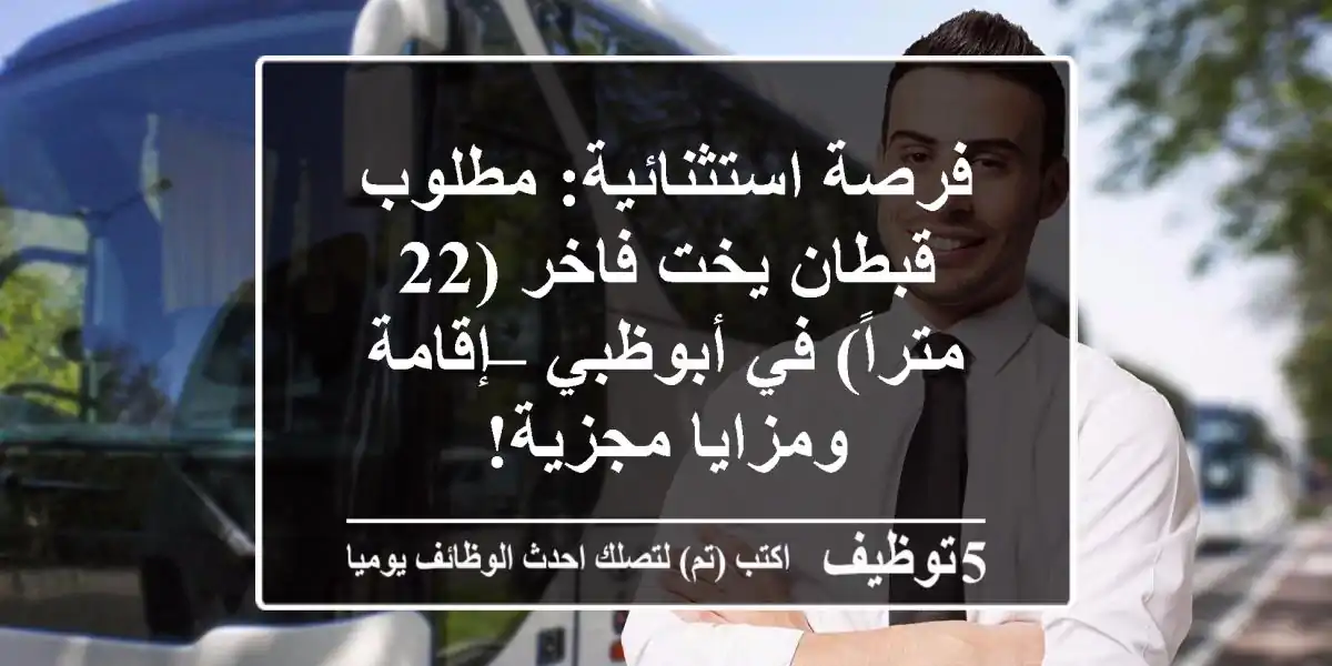 فرصة استثنائية: مطلوب قبطان يخت فاخر (22 متراً) في أبوظبي – إقامة ومزايا مجزية!