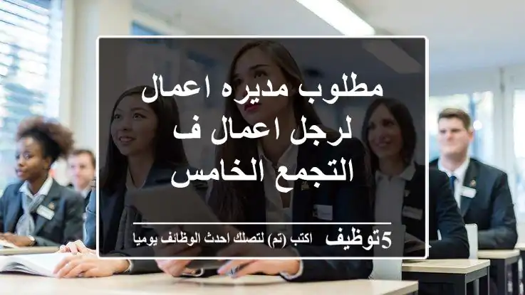 مطلوب مديره اعمال لرجل اعمال ف التجمع الخامس