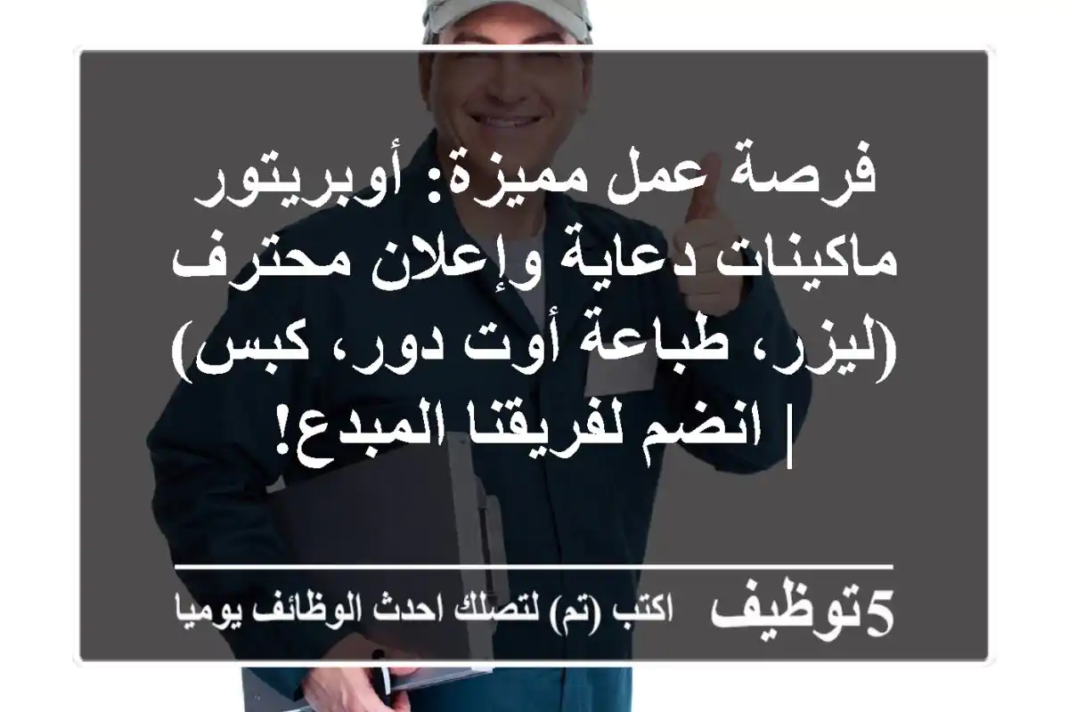 فرصة عمل مميزة: أوبريتور ماكينات دعاية وإعلان محترف (ليزر، طباعة أوت دور، كبس) | انضم لفريقنا المبدع!