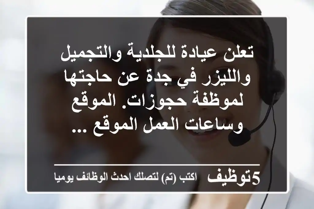 تعلن عيادة للجلدية والتجميل والليزر في جدة عن حاجتها لموظفة حجوزات. الموقع وساعات العمل الموقع ...