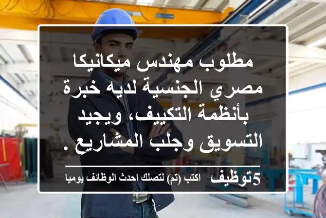 مطلوب مهندس ميكانيكا مصري الجنسية لديه خبرة بأنظمة التكييف، ويجيد التسويق وجلب المشاريع ...
