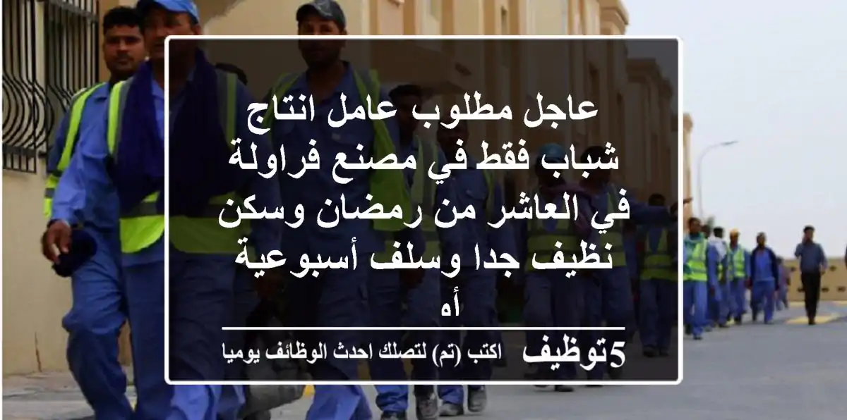 عاجل مطلوب عامل انتاج شباب فقط في مصنع فراولة في العاشر من رمضان وسكن نظيف جدا وسلف أسبوعية أو ...
