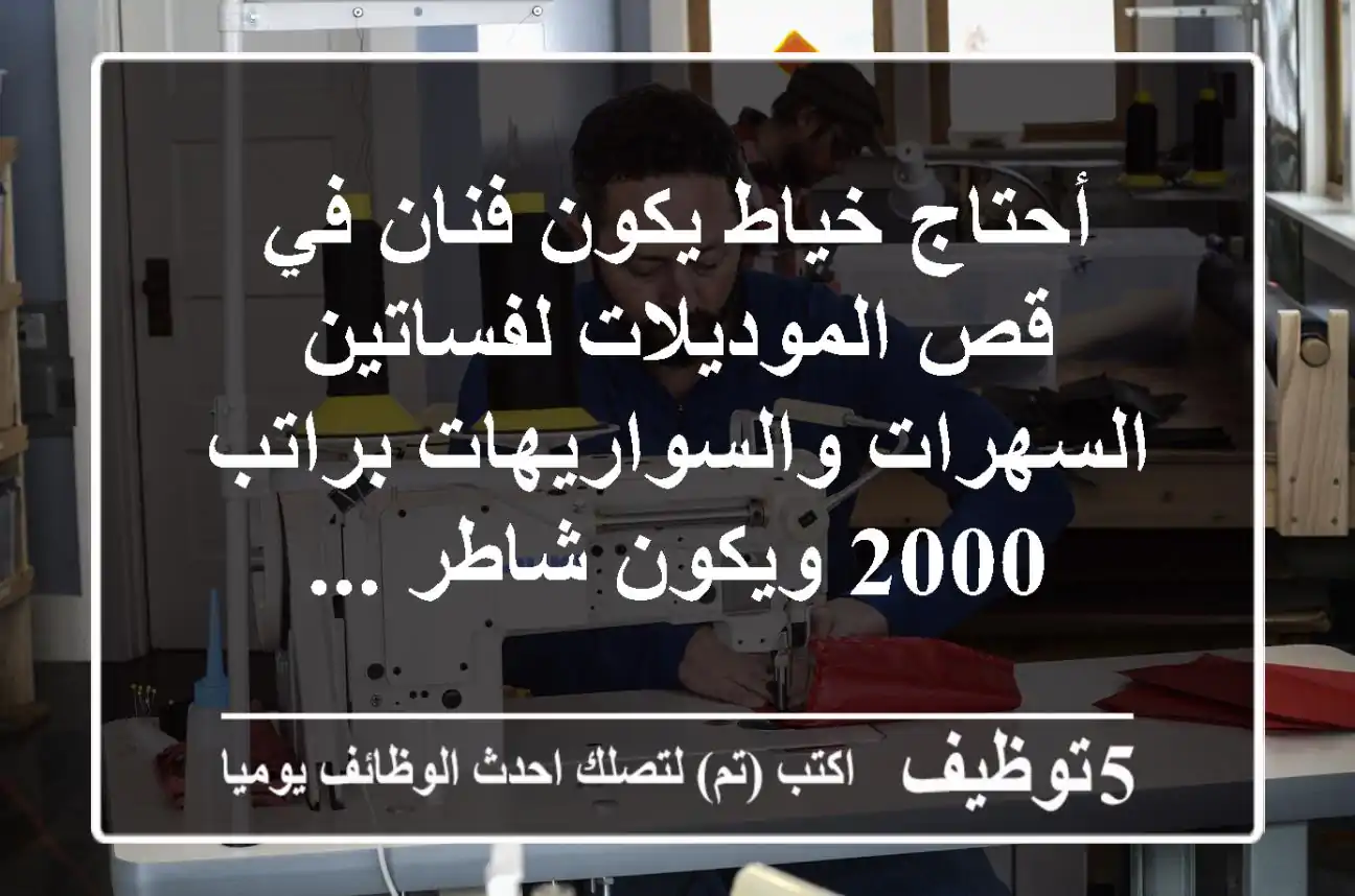 أحتاج خياط يكون فنان في قص الموديلات لفساتين السهرات والسواريهات براتب 2000 ويكون شاطر ...