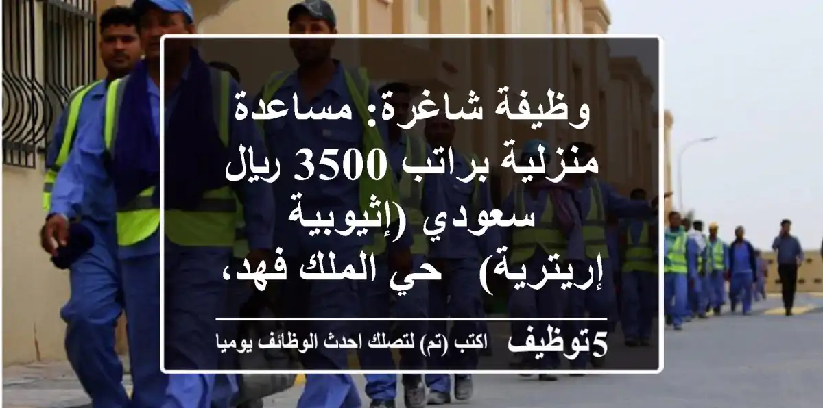 وظيفة شاغرة: مساعدة منزلية براتب 3500 ريال سعودي (إثيوبية / إريترية) - حي الملك فهد، الرياض