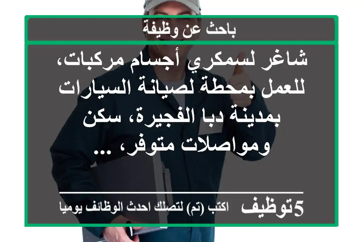 شاغر لسمكري أجسام مركبات، للعمل بمحطة لصيانة السيارات بمدينة دبا الفجيرة، سكن ومواصلات متوفر، ...