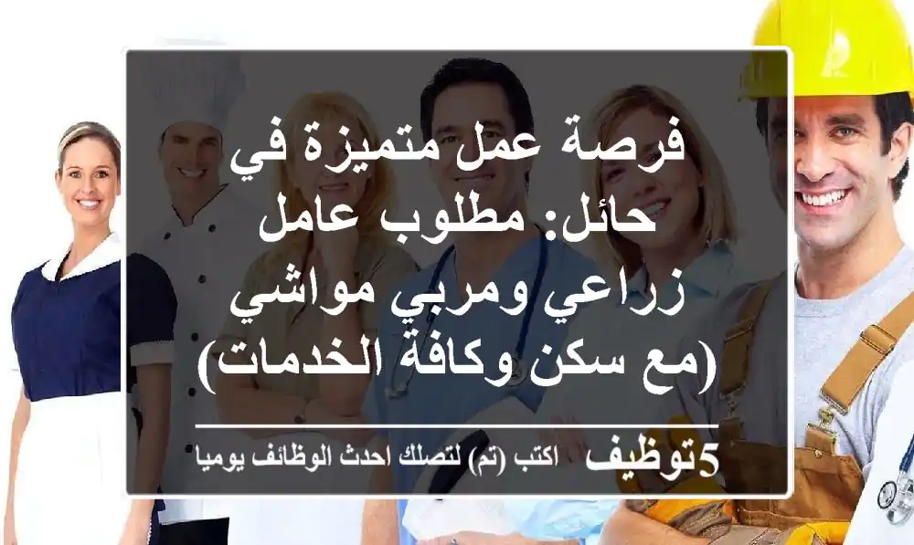فرصة عمل متميزة في حائل: مطلوب عامل زراعي ومربي مواشي (مع سكن وكافة الخدمات)