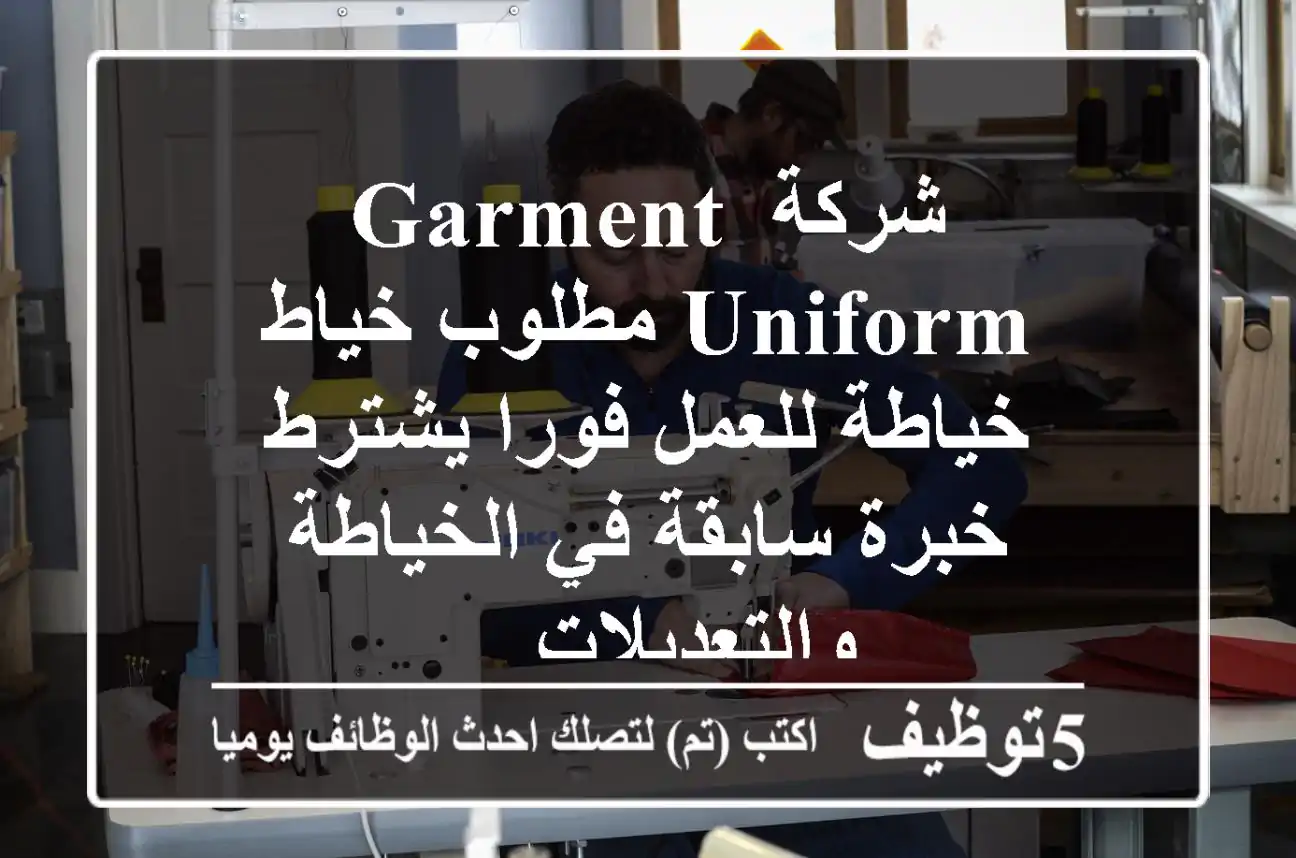 شركة garment uniform مطلوب خياط خياطة للعمل فورا يشترط خبرة سابقة في الخياطة والتعديلات ...