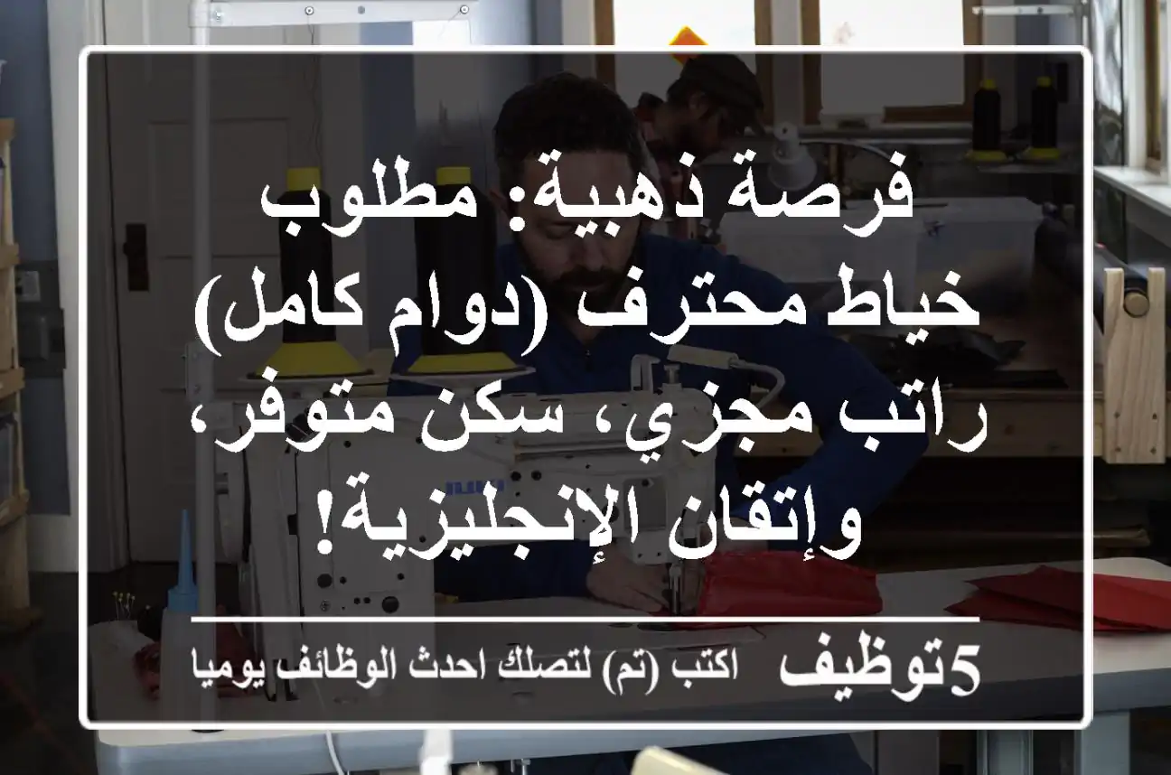 فرصة ذهبية: مطلوب خياط محترف (دوام كامل) - راتب مجزي، سكن متوفر، وإتقان الإنجليزية!
